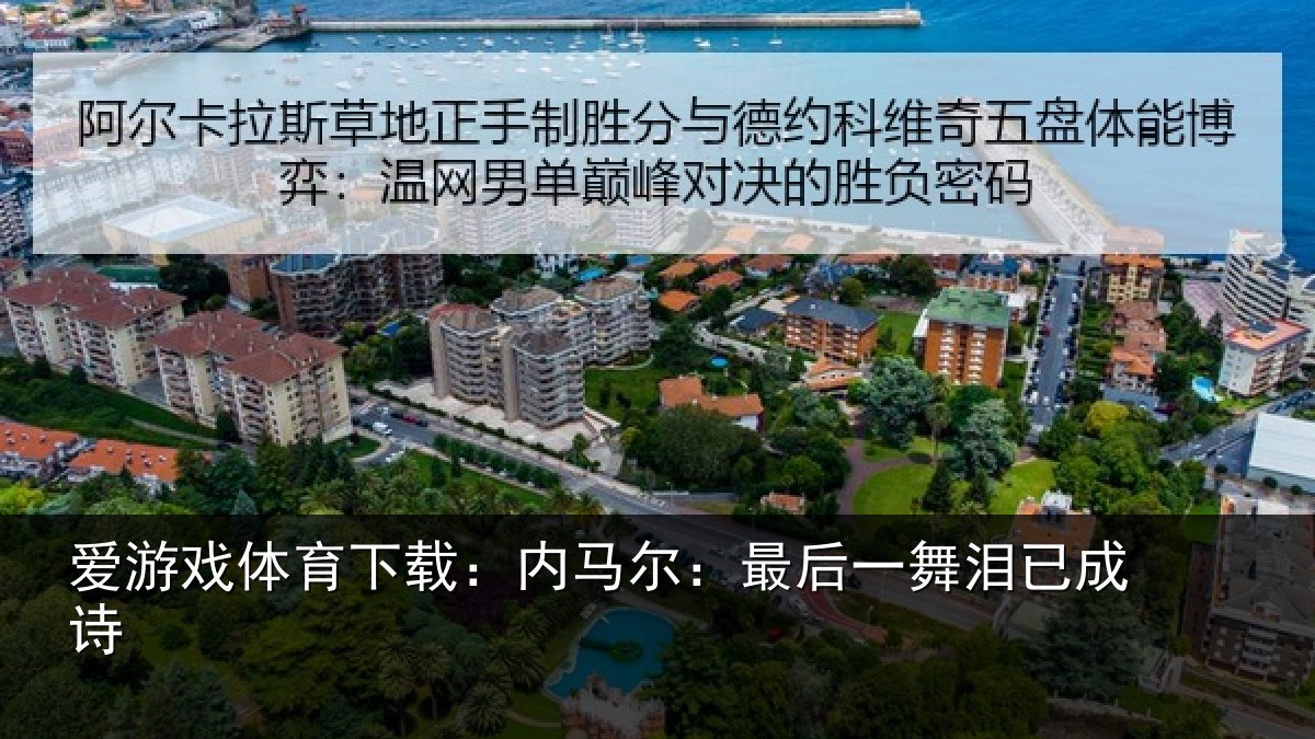 爱游戏体育下载:内马尔:最后一舞泪已成诗