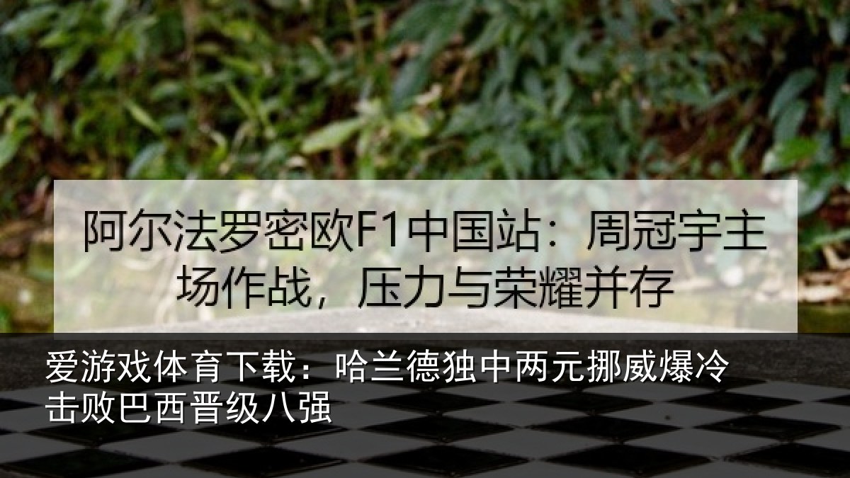 爱游戏体育下载:哈兰德独中两元挪威爆冷击败巴西晋级八强