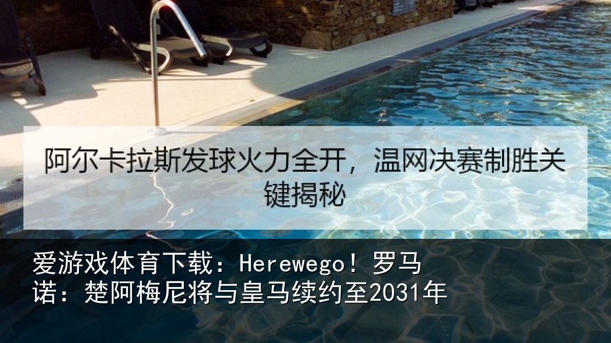 爱游戏体育下载:Herewego!罗马诺:楚阿相关情况至2031年