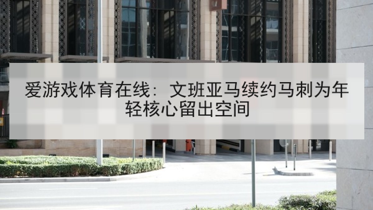 爱游戏体育在线: 文班亚马续约马刺为年轻核心留出空间