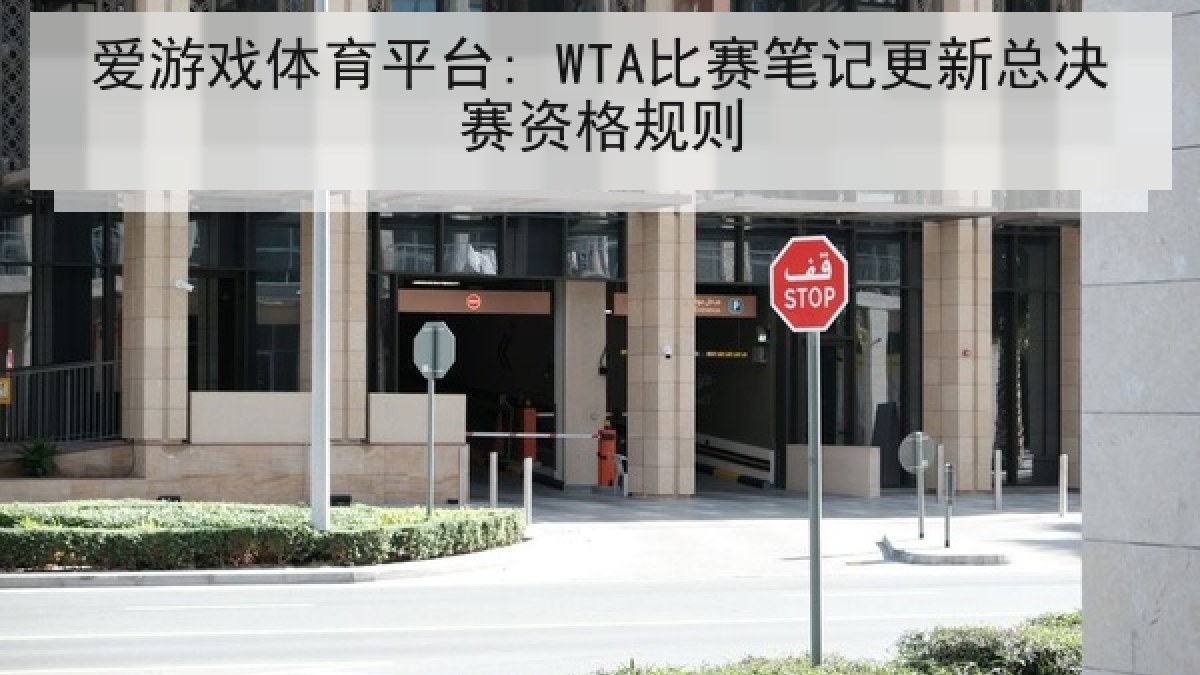 爱游戏体育平台: WTA比赛笔记更新总决赛资格规则 爱游戏体育平台: WTA比赛笔记更新总决赛资格规则