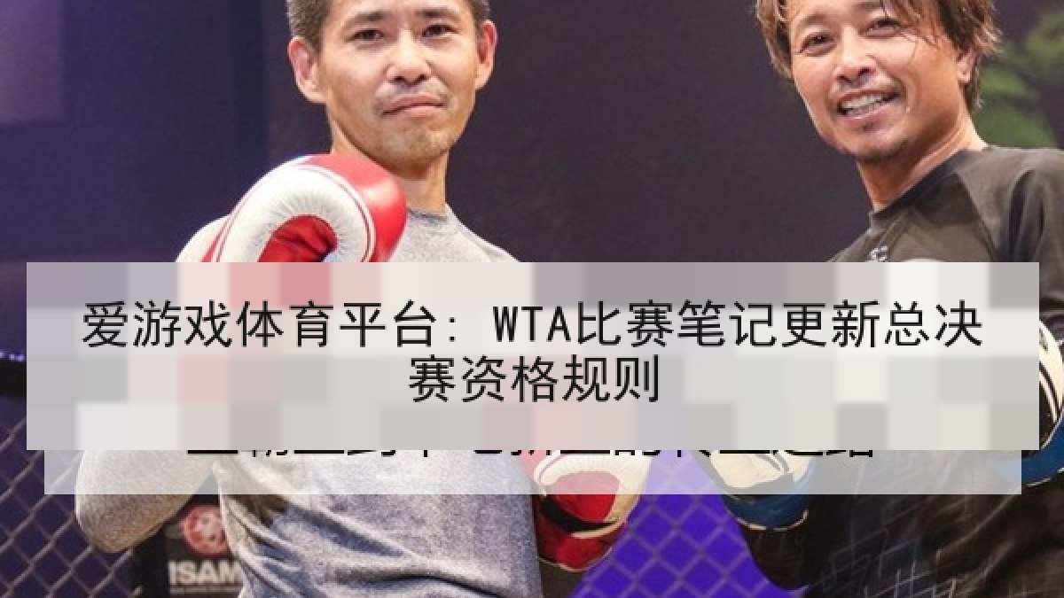 爱游戏体育平台: WTA比赛笔记更新总决赛资格规则