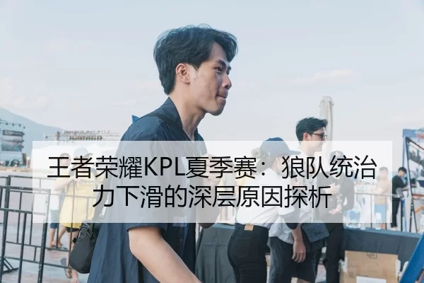 王者荣耀KPL夏季赛：狼队统治力下滑的深层原因探析