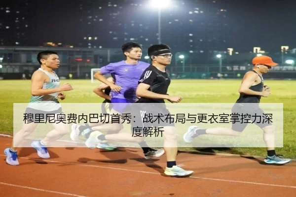 穆里尼奥费内巴切首秀：战术布局与更衣室掌控力深度解析