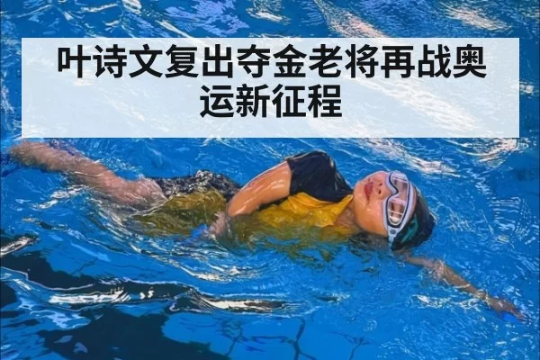 叶诗文复出夺金老将再战奥运新征程