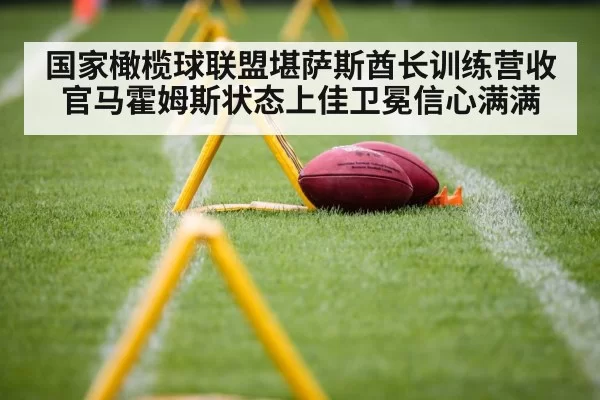 国家橄榄球联盟堪萨斯酋长训练营收官马霍姆斯状态上佳卫冕信心满满
