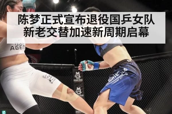 陈梦正式宣布退役国乒女队新老交替加速新周期启幕