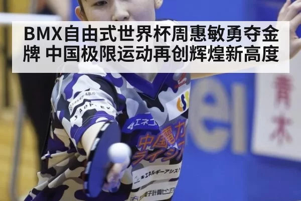 BMX自由式世界杯周惠敏勇夺金牌 中国极限运动再创辉煌新高度