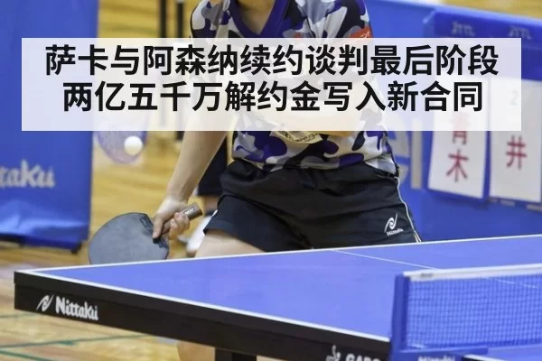 萨卡与阿森纳续约谈判最后阶段 两亿五千万解约金写入新合同
